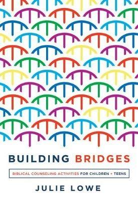 Building Bridges: Biblical Counseling Activities for Children and Teens - Julie Lowe - cover