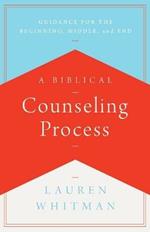 A Biblical Counseling Process: Guidance for the Beginning, Middle, and End