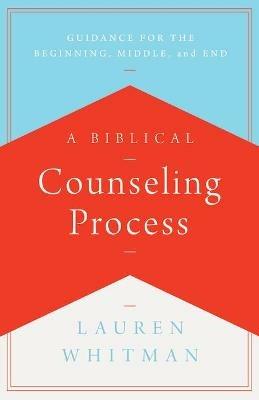A Biblical Counseling Process: Guidance for the Beginning, Middle, and End - Lauren Whitman - cover