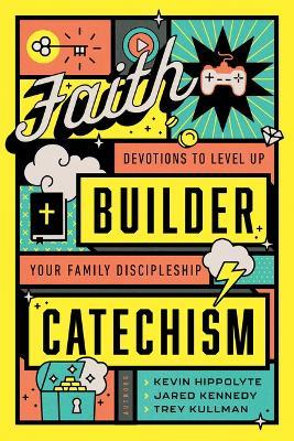 Faith Builder Catechism: Devotions to Level Up Your Family Discipleship - Kevin Hippolyte,Jared Kennedy,Trey Kullman - cover