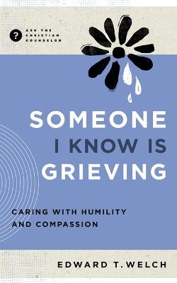 Someone I Know Is Grieving: Caring with Humility and Compassion - Edward T Welch - cover