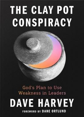 The Clay Pot Conspiracy: God's Plan to Use Weakness in Leaders - Dave Harvey - cover