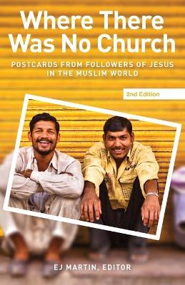 Where There Was No Church (2nd edition): Postcards from Followers of Jesus in the Muslim World - cover
