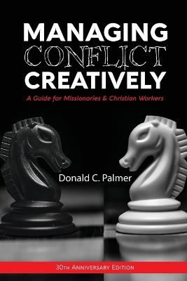 Managing Conflict Creatively (30th Anniversary Edition): A Guide for Missionaries & Christian Workers - Donald C Palmer - cover