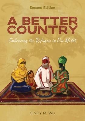 A Better Country (Second Edition): Embracing the Refugees in Our Midst - Cindy M Wu - cover