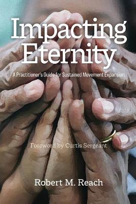 Impacting Eternity: A Practitioner's Guide for Sustained Movement Expansion - Robert M Reach - cover