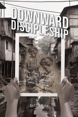 Downward Discipleship: How Amy Carmichael Gave Me Courage to Serve in a Slum - Anita Rahma - cover