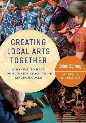 Creating Local Arts Together - Revised and Updated: A Manual to Help Communities Reach Their Kingdom Goals - Brain Schrag - cover
