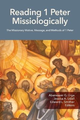 Reading 1 Peter Missiologically: The Missionary Motive, Message and Methods of 1 Peter - cover