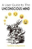 A User Guide to The Unconscious Mind - Tatiana Lukyanova - cover