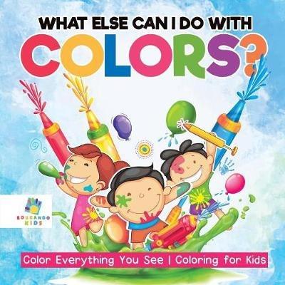 What Else Can I Do with Colors? Color Everything You See Coloring for Kids - Educando Kids - cover