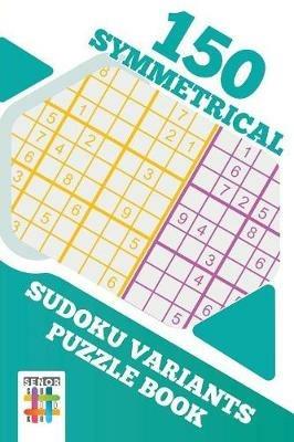 150 Symmetrical Sudoku Variants Puzzle Book - Senor Sudoku - cover
