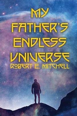 My Father's Endless Universe - Robert E Mitchell - cover