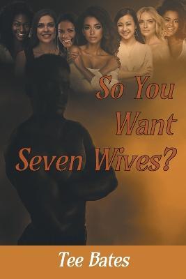 So You Want Seven Wives? - Tee Bates - cover