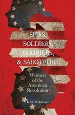 Spies, Soldiers, Couriers, & Saboteurs: Women of the American Revolution