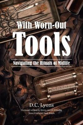 With Worn-Out Tools: Navigating the Rituals of Midlife - D C Lyons - cover