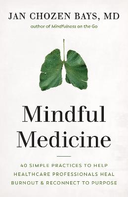 Mindful Medicine: 40 Simple Practices to Help Healthcare Professionals Heal Burnout and Reconnect to Purpose - Jan Chozen Bays Bays - cover