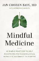 Mindful Medicine: 40 Simple Practices to Help Healthcare Professionals Heal Burnout and Reconnect to Purpose - Jan Chozen Bays Bays - cover