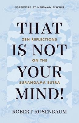 That Is Not Your Mind!: Zen Reflections on the Surangama Sutra - Robert Rosenbaum - cover