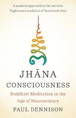 Jhana Consciousness: Buddhist Meditation in the Age of Neuroscience - Paul Dennison - cover