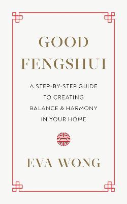 Good Fengshui: A Step-by-Step Guide to Creating Balance and Harmony in Your Home - Eva Wong - cover