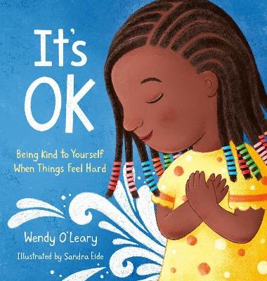 It's OK: Being Kind to Yourself When Things Feel Hard - Wendy O'Leary,Sandra Eide - cover