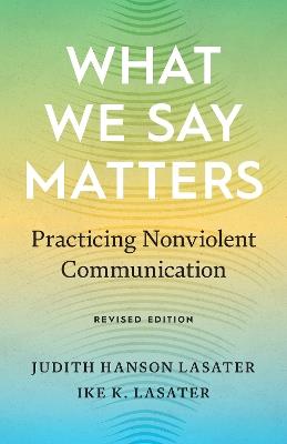 What We Say Matters: Practicing Nonviolent Communication - Judith Hanson Lasater,Ike K. Lasater - cover