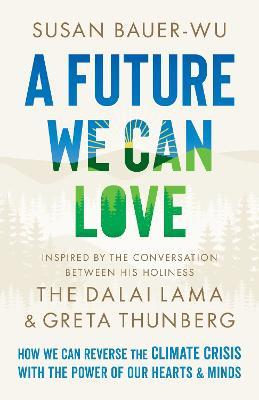 A Future We Can Love: How We Can Reverse the Climate Crisis with the Power of Our Hearts and Minds - Susan Bauer-Wu - cover