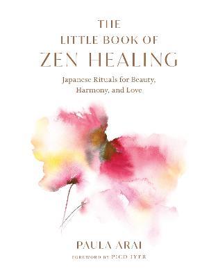 The Little Book of Zen Healing: Japanese Rituals for Beauty, Harmony, and Love - Paula Arai,Pico Iyer - cover