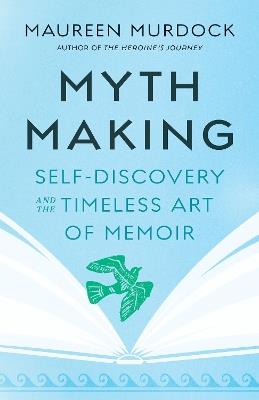 Mythmaking: Self-Discovery and the Timeless Art of Memoir - Maureen Murdock - cover