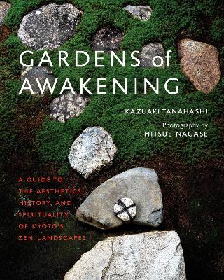 Gardens of Awakening: A Guide to the Aesthetics, History, and Spirituality of Kyoto's Zen Landscapes - Kazuaki Tanahashi - cover