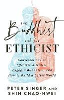 The Buddhist and the Ethicist: Conversations on Effective Altruism, Engaged Buddhism, and How to Build a Better  World - Peter Singer,Shih Chao-Hwei - cover