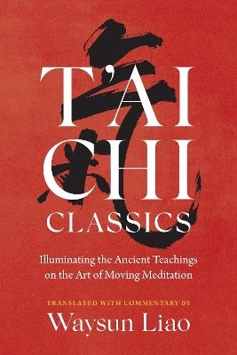T'ai Chi Classics: Illuminating the Ancient Teachings on the Art of Moving Meditation - Waysun Liao - cover
