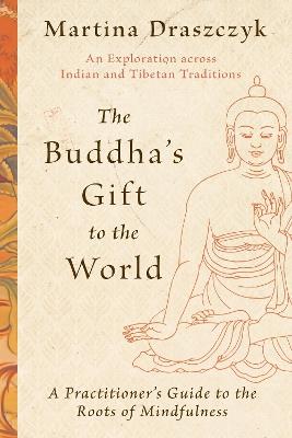 The Buddha's Gift to the World: A Practitioner's Guide to the Roots of Mindfulness - Martina Draszczyk - cover