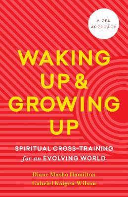 Waking Up and Growing Up: Spiritual Cross-Training for an Evolving World - Diane Musho Hamilton,Gabriel Kaigen Menegale Wilson - cover