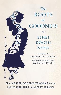 The Roots of Goodness: Zen Master Dogen's Teaching on the Eight Qualities of a Great Person - Kosho Uchiyama Roshi,Eihei Dogen - cover