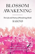 Blossom Awakening: The Life and Poetry of Wandering Monk Saigyo
