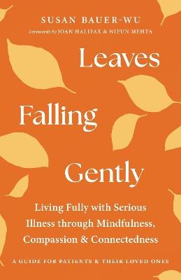 Leaves Falling Gently: Living Fully with Serious Illness through Mindfulness, Compassion, and Connected ness - Susan Bauer-Wu - cover