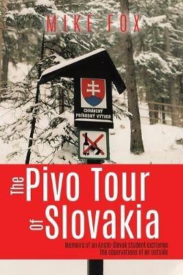 The Pivo Trip of Slovakia: Memoirs of an Anglo-slovak Student Exchange - Mike Fox - cover