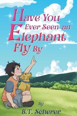 Have You Ever Seen an Elephant Fly By - B T Scherer - cover