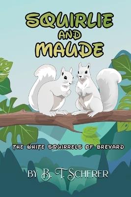 Squirlie and Maude: The White Squirells of Brevard - B T Sherer - cover