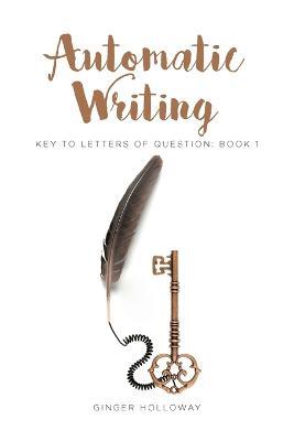 Automatic Writing: Key to Letters of Question: Book One - Ginger Holloway - cover