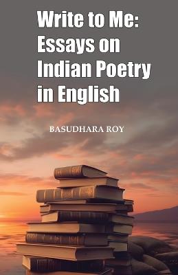 Write To Me: Essays on Indian Poetry in English - Basudhara Roy - cover