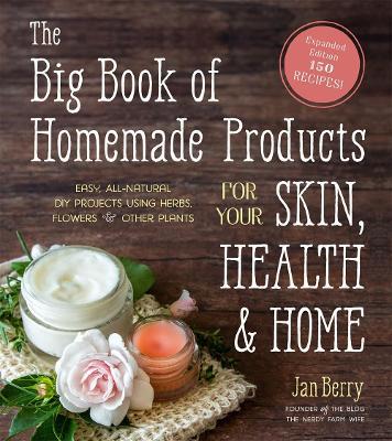 The Big Book of Homemade Products for Your Skin, Health and Home: Easy, All-Natural DIY Projects Using Herbs, Flowers and Other Plants - Jan Berry - cover