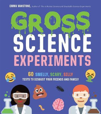 Gross Science Experiments: 60 Smelly, Scary, Silly Tests to Disgust Your Friends and Family - Emma Vanstone - cover