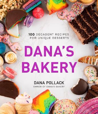 Dana’s Bakery: 100 Decadent Recipes for Unique Desserts - Dana Pollack - cover