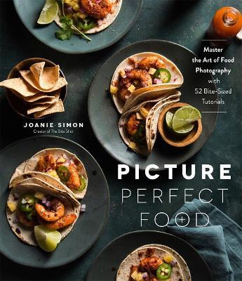 Picture Perfect Food: Master the Art of Food Photography with 52 Bite-Sized Tutorials - Joanie Simon - cover