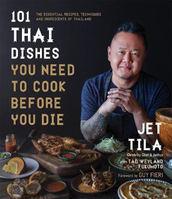 101 Thai Dishes You Need to Cook Before You Die: The Essential Recipes, Techniques and Ingredients of Thailand - Jet Tila,Tad Weyland Fukomoto - cover