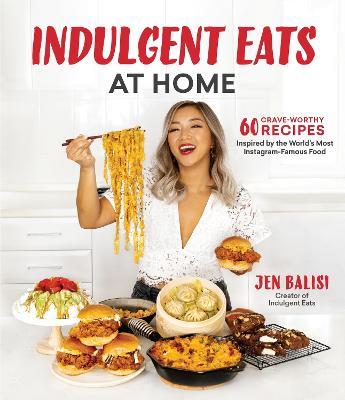 Indulgent Eats at Home: 60 Crave-Worthy Recipes Inspired by the World's Most Instagram-Famous Food - Jen Balisi - cover