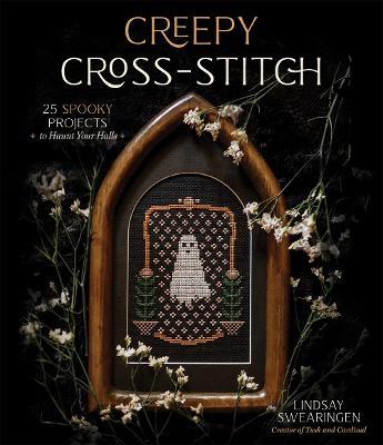 Creepy Cross-Stitch: 25 Spooky Projects to Haunt Your Halls - Lindsay Swearingen - cover